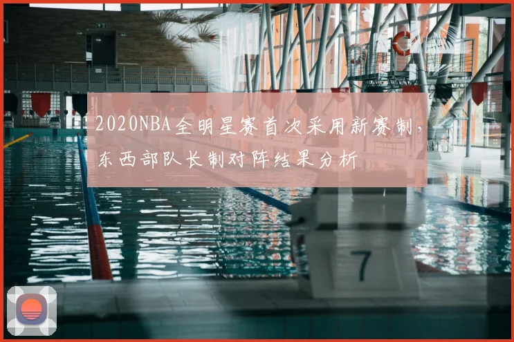 2020NBA全明星赛首次采用新赛制,东西部队长制对阵结果分析