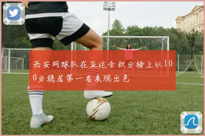 西安网球队在亚运会积分榜上以100分稳居第一名表现出色
