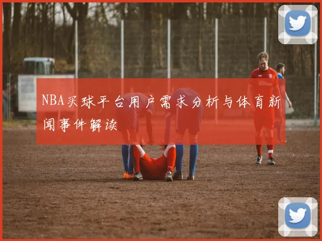 NBA买球平台用户需求分析与体育新闻事件解读