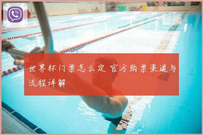 世界杯门票怎么定 官方购票渠道与流程详解