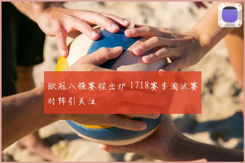 欧冠八强赛程出炉 1718赛季淘汰赛对阵引关注