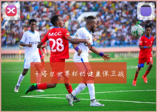卡塔尔世界杯的健康保卫战