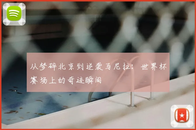 从梦碎北京到逆袭马尼拉：世界杯赛场上的奇迹瞬间