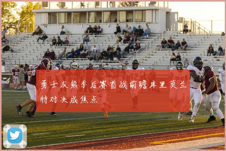 勇士灰熊季后赛首战前瞻库里莫兰特对决成焦点