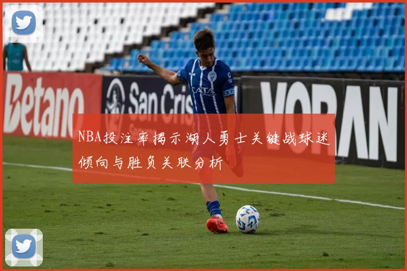 NBA投注率揭示湖人勇士关键战球迷倾向与胜负关联分析