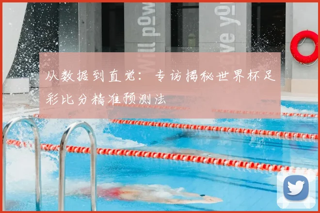 从数据到直觉：专访揭秘世界杯足彩比分精准预测法