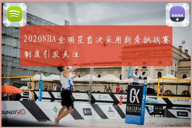 2020NBA全明星首次采用新秀挑战赛制度引发关注